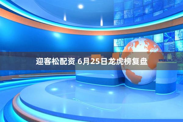 迎客松配资 6月25日龙虎榜复盘