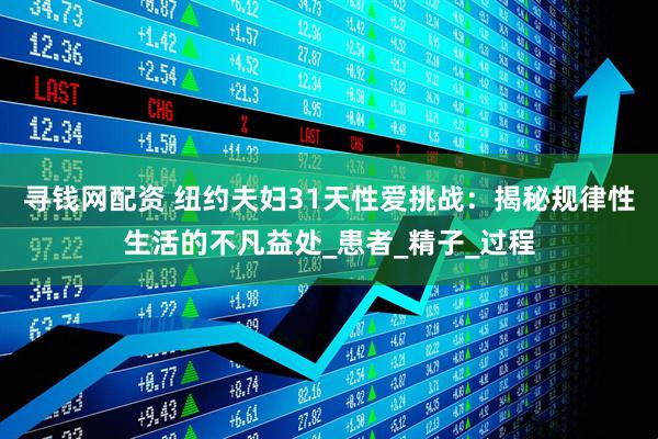寻钱网配资 纽约夫妇31天性爱挑战：揭秘规律性生活的不凡益处_患者_精子_过程