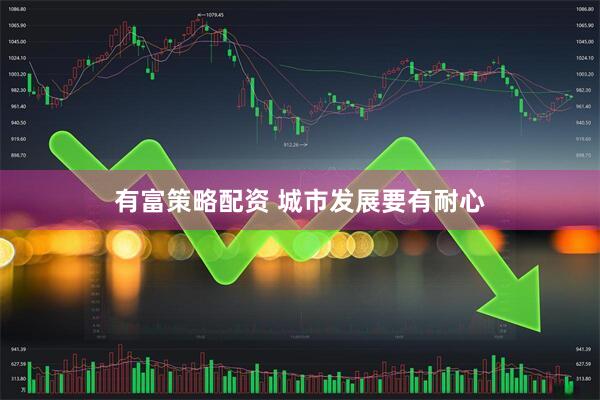 有富策略配资 城市发展要有耐心