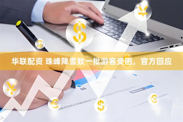 华联配资 珠峰降雪致一批游客受困，官方回应