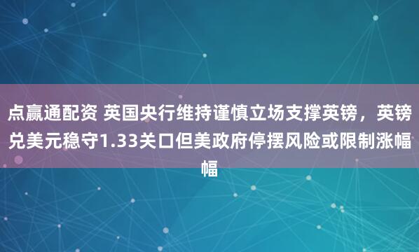 点赢通配资 英国央行维持谨慎立场支撑英镑,英镑兑美元稳守1.33关口但美政府停摆风险或限制涨幅