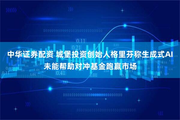 中华证券配资 城堡投资创始人格里芬称生成式AI未能帮助对冲基金跑赢市场