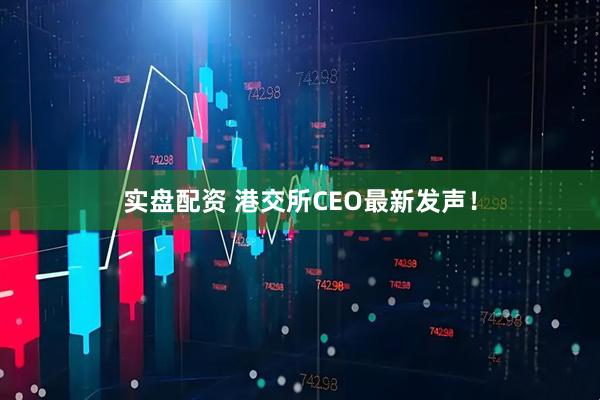 实盘配资 港交所CEO最新发声!