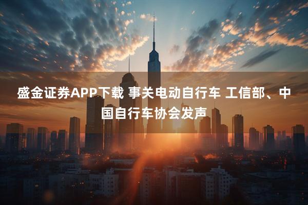 盛金证券APP下载 事关电动自行车 工信部、中国自行车协会发声
