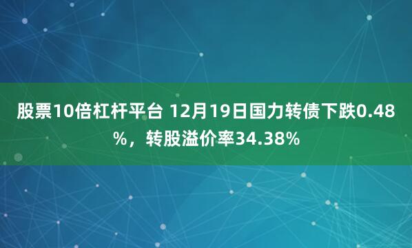 股票10倍杠杆平台 12月19日国力转债下跌0.48%，转股溢价率34.38%